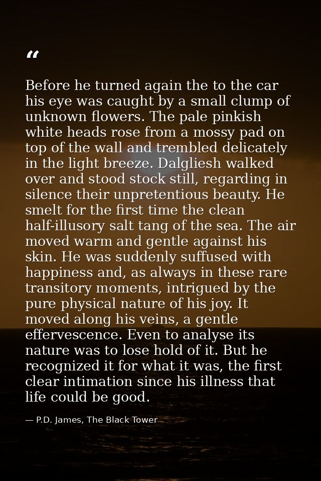 Before he turned again the to the car his eye was caught by a small clump of unknown flowers. The pale pinkish white hea — P.D. James, The Black Tower