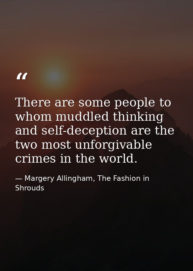 There are some people to whom muddled thinking and self-deception are the two most unforgivable crimes in the world. — Margery Allingham, The Fashion in Shrouds