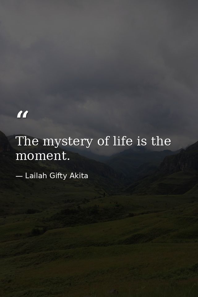 The mystery of life is the moment. — Lailah Gifty Akita