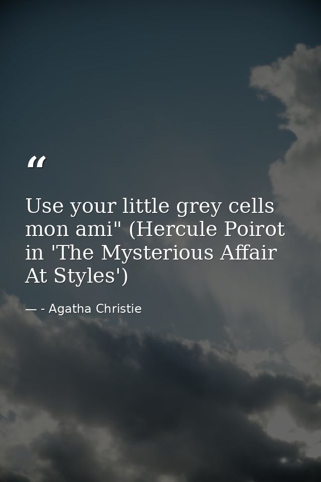 Use your little grey cells mon ami" (Hercule Poirot in 'The Mysterious Affair At Styles') — - Agatha Christie