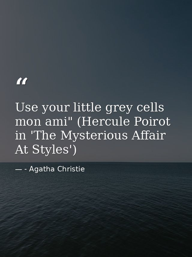 Use your little grey cells mon ami" (Hercule Poirot in 'The Mysterious Affair At Styles') — - Agatha Christie