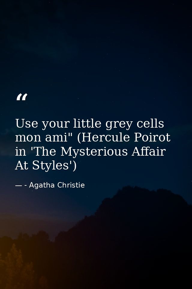 Use your little grey cells mon ami" (Hercule Poirot in 'The Mysterious Affair At Styles') — - Agatha Christie