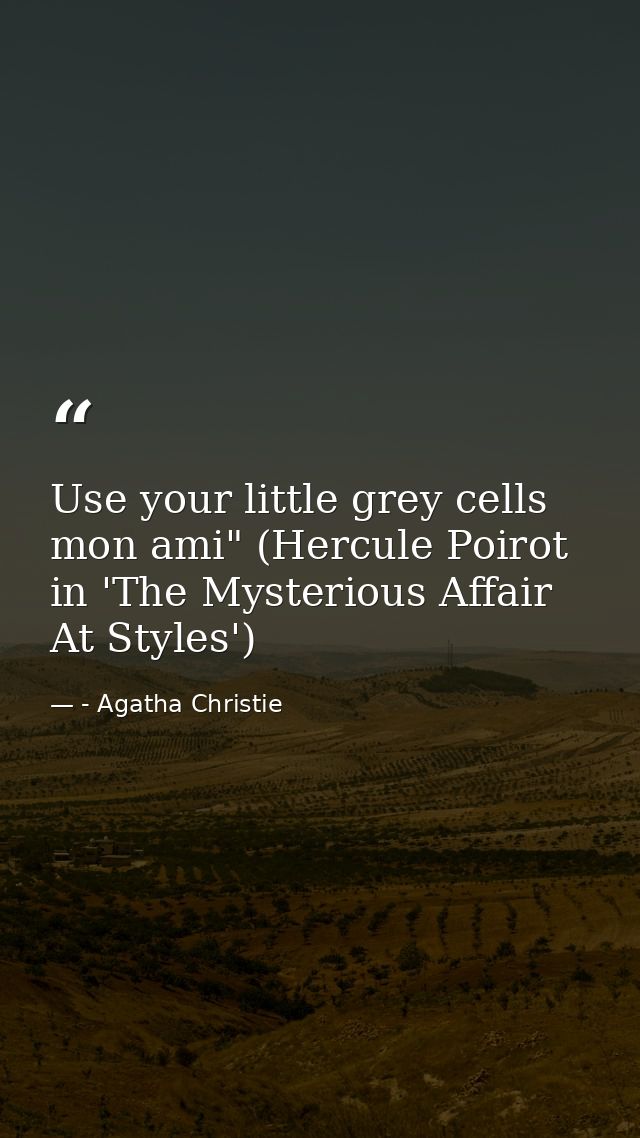 Use your little grey cells mon ami" (Hercule Poirot in 'The Mysterious Affair At Styles') — - Agatha Christie