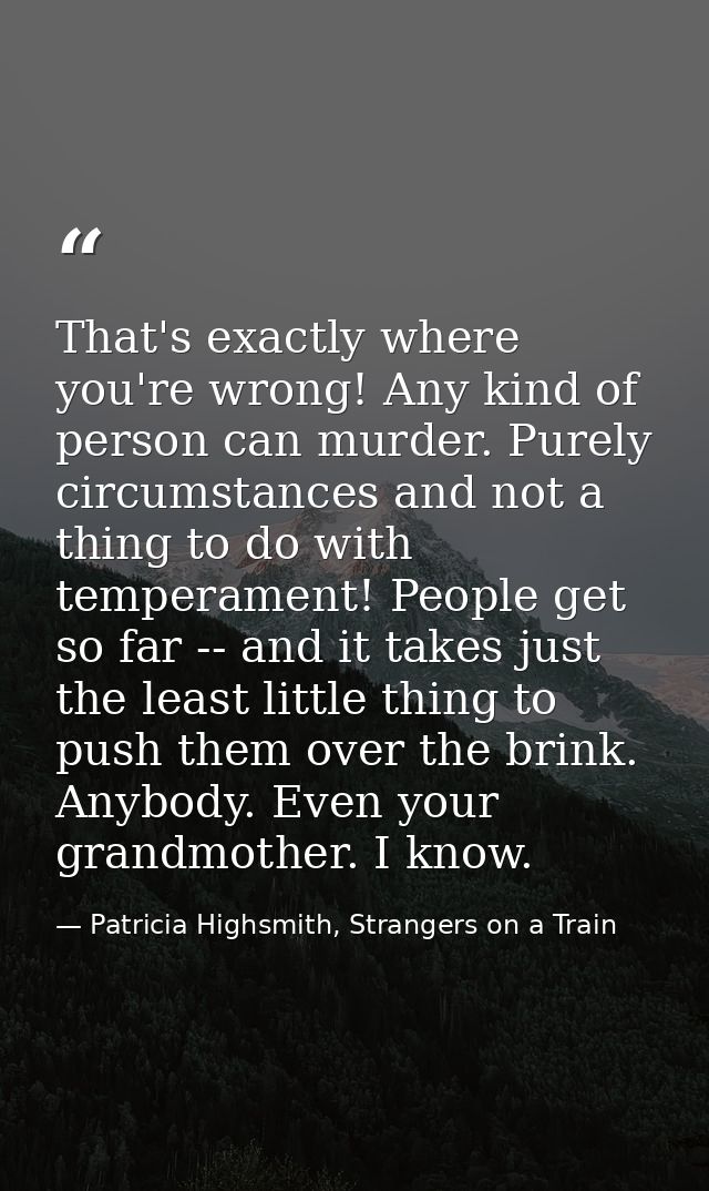 That's exactly where you're wrong! Any kind of person can murder. Purely circumstances and not a thing to do with temper — Patricia Highsmith, Strangers on a Train