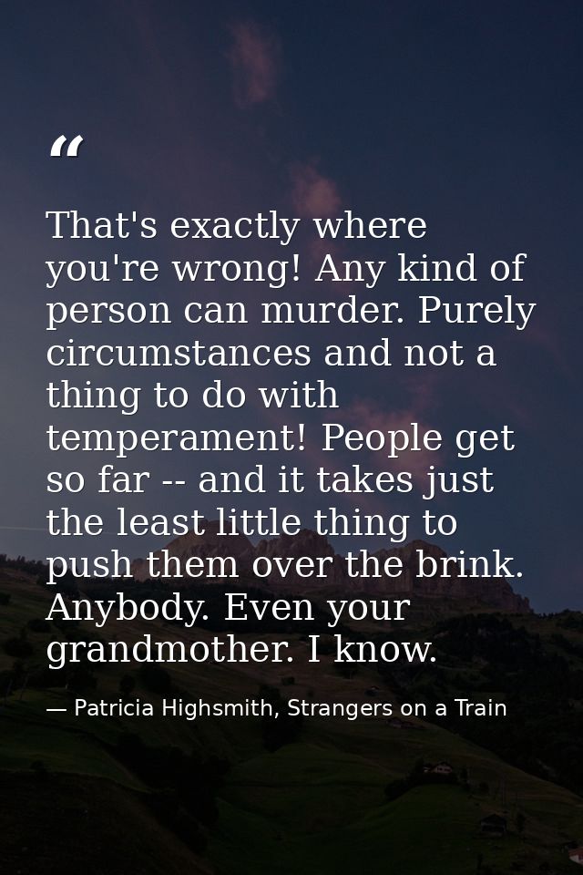 That's exactly where you're wrong! Any kind of person can murder. Purely circumstances and not a thing to do with temper — Patricia Highsmith, Strangers on a Train