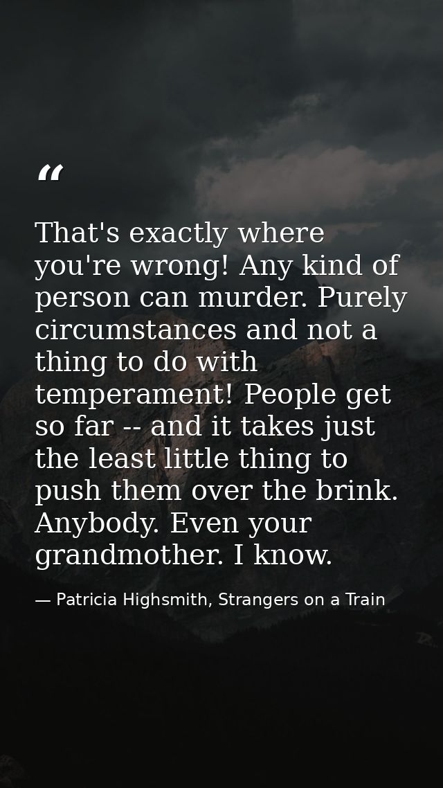 That's exactly where you're wrong! Any kind of person can murder. Purely circumstances and not a thing to do with temper — Patricia Highsmith, Strangers on a Train