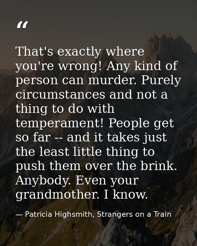 That's exactly where you're wrong! Any kind of person can murder. Purely circumstances and not a thing to do with temper — Patricia Highsmith, Strangers on a Train