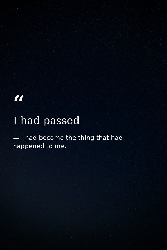 I had passed — I had become the thing that had happened to me.