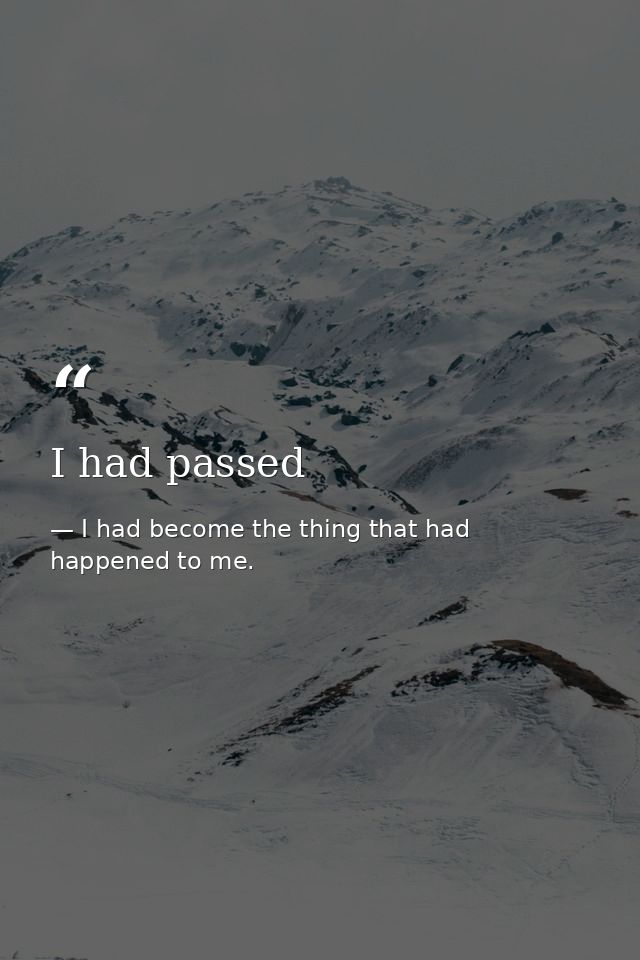 I had passed — I had become the thing that had happened to me.