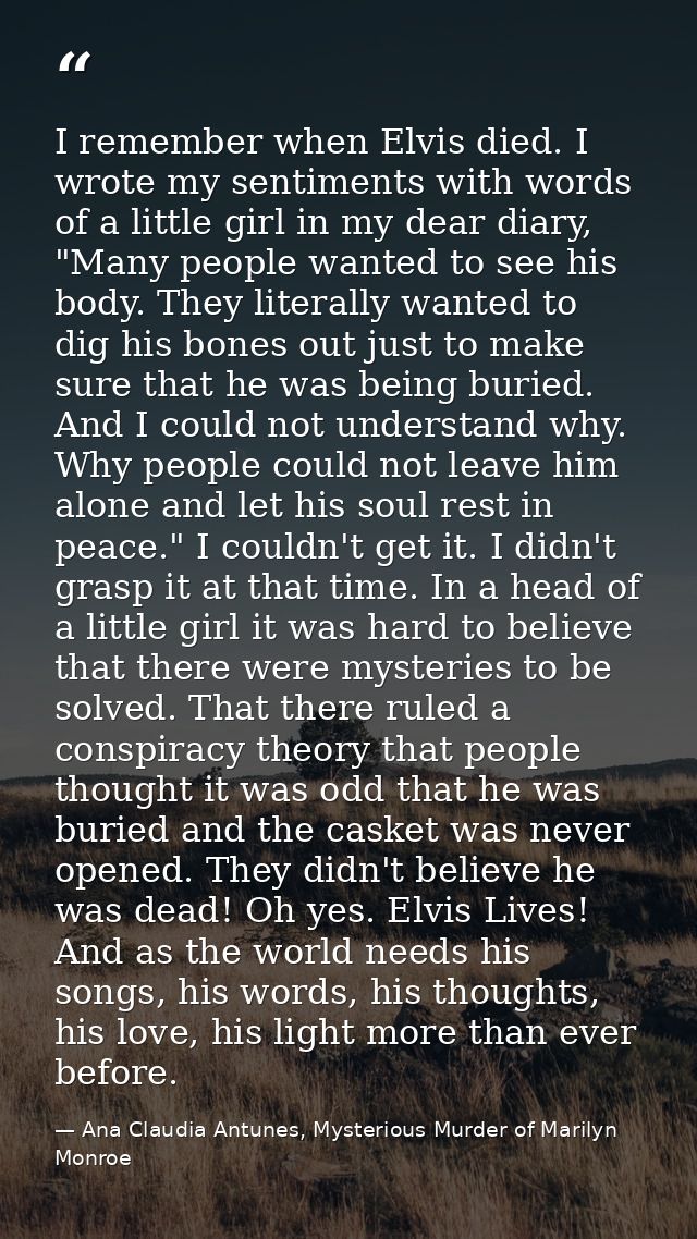 I remember when Elvis died. I wrote my sentiments with words of a little girl in my dear diary, "Many people wanted to s — Ana Claudia Antunes, Mysterious Murder of Marilyn Monroe