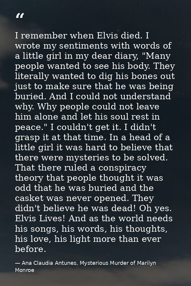 I remember when Elvis died. I wrote my sentiments with words of a little girl in my dear diary, "Many people wanted to s — Ana Claudia Antunes, Mysterious Murder of Marilyn Monroe