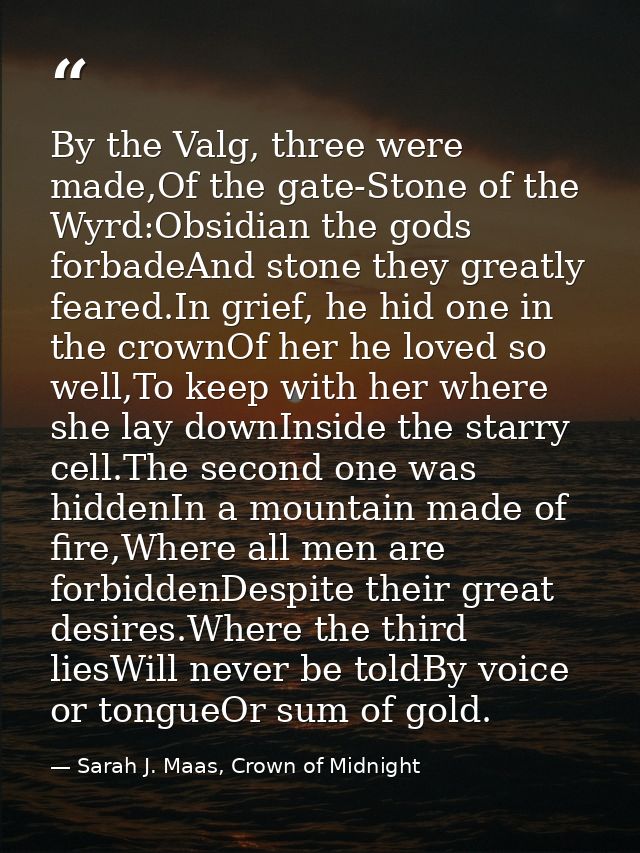 By the Valg, three were made,Of the gate-Stone of the Wyrd:Obsidian the gods forbadeAnd stone they greatly feared.In gri — Sarah J. Maas, Crown of Midnight