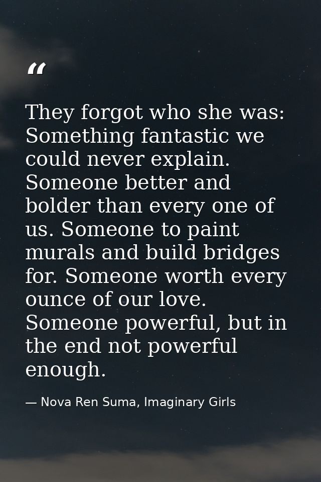 They forgot who she was: Something fantastic we could never explain. Someone better and bolder than every one of us. Som — Nova Ren Suma, Imaginary Girls