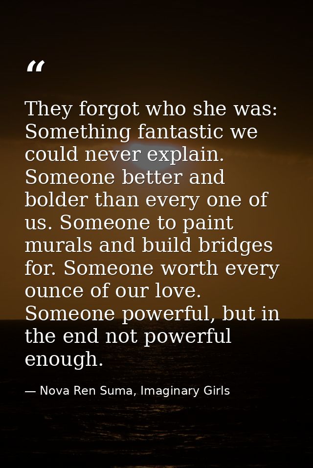 They forgot who she was: Something fantastic we could never explain. Someone better and bolder than every one of us. Som — Nova Ren Suma, Imaginary Girls
