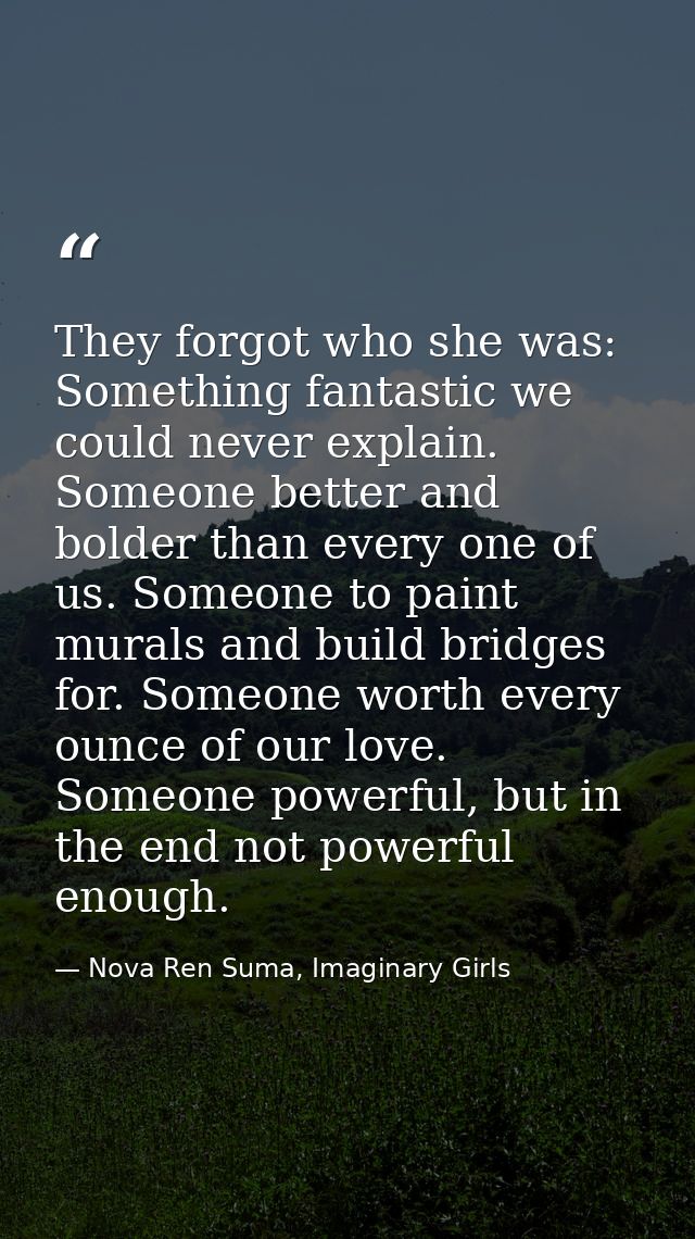 They forgot who she was: Something fantastic we could never explain. Someone better and bolder than every one of us. Som — Nova Ren Suma, Imaginary Girls