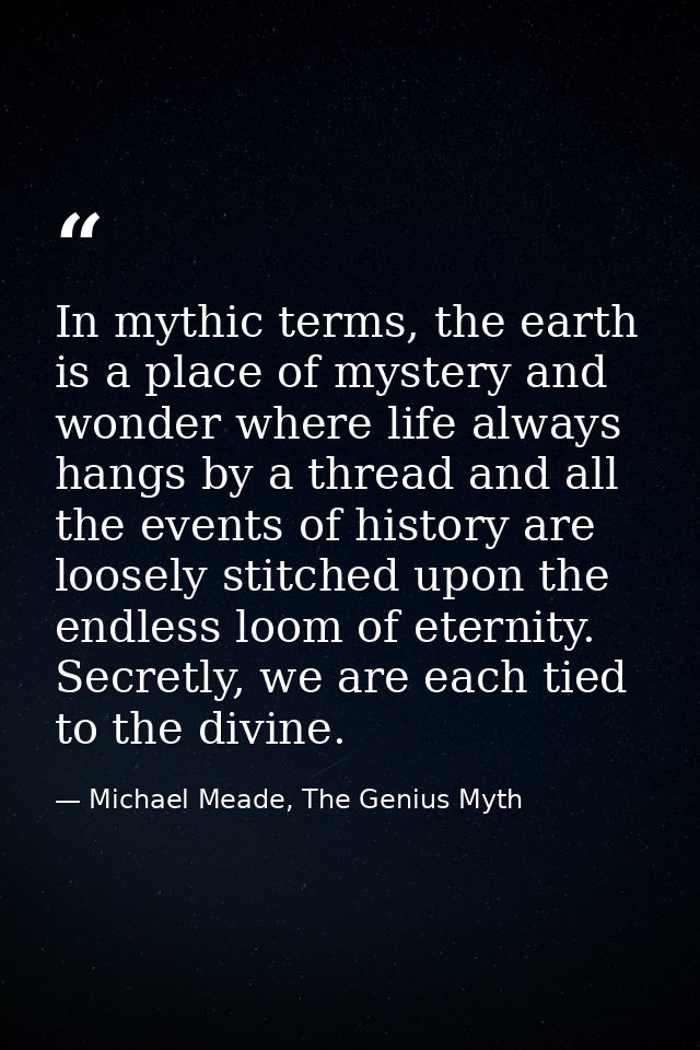 In mythic terms, the earth is a place of mystery and wonder where life always hangs by a thread and all the events of hi — Michael Meade, The Genius Myth