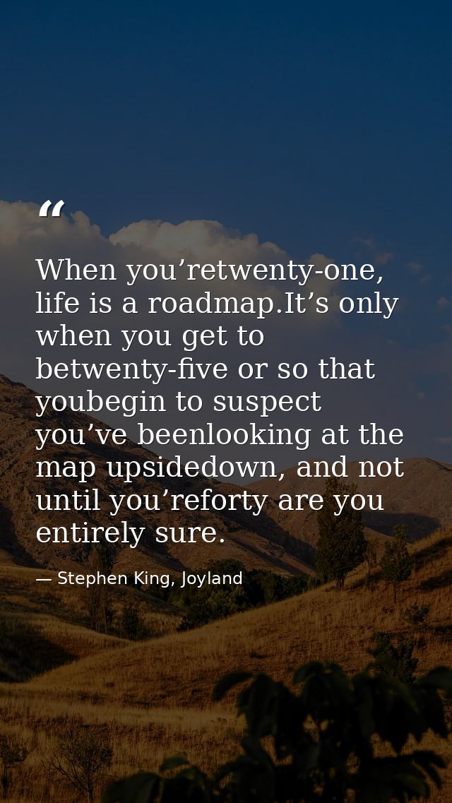 When you’retwenty-one, life is a roadmap.It’s only when you get to betwenty-five or so that youbegin to suspect you’ve b — Stephen King, Joyland