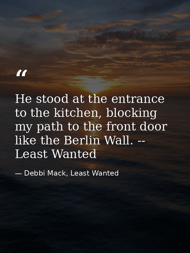 He stood at the entrance to the kitchen, blocking my path to the front door like the Berlin Wall. -- Least Wanted — Debbi Mack, Least Wanted