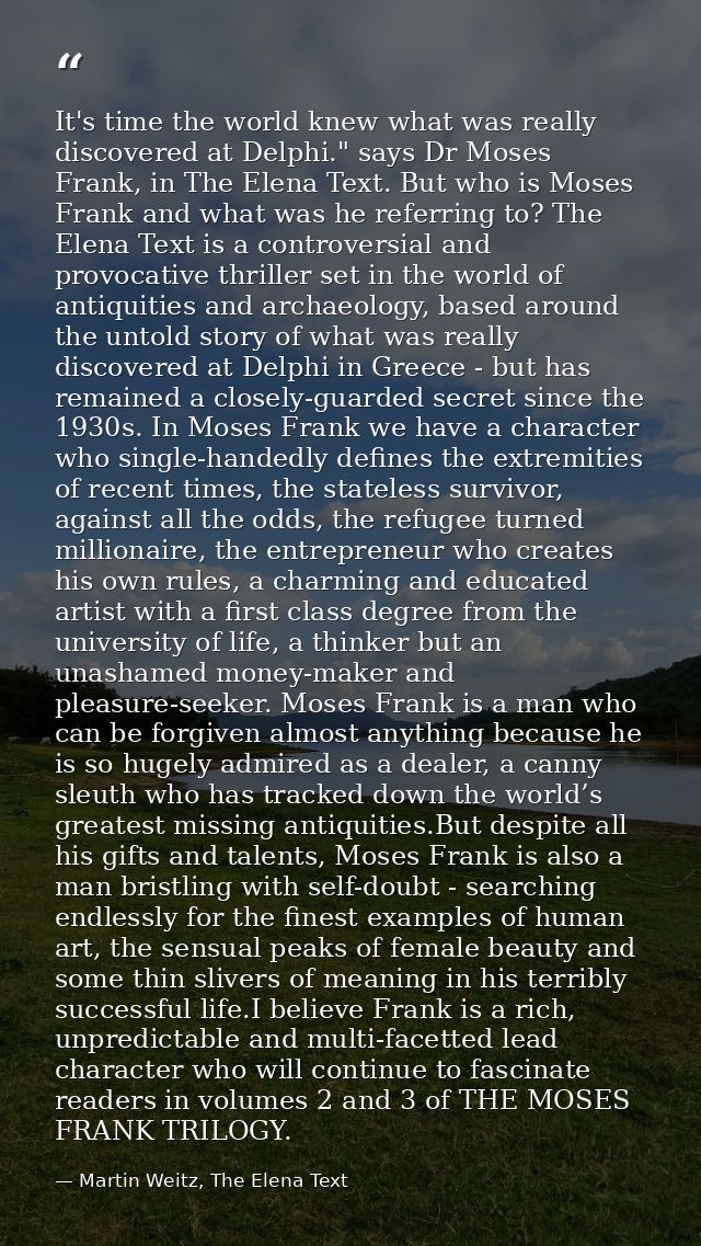 It's time the world knew what was really discovered at Delphi." says Dr Moses Frank, in The Elena Text. But who is Moses — Martin Weitz, The Elena Text