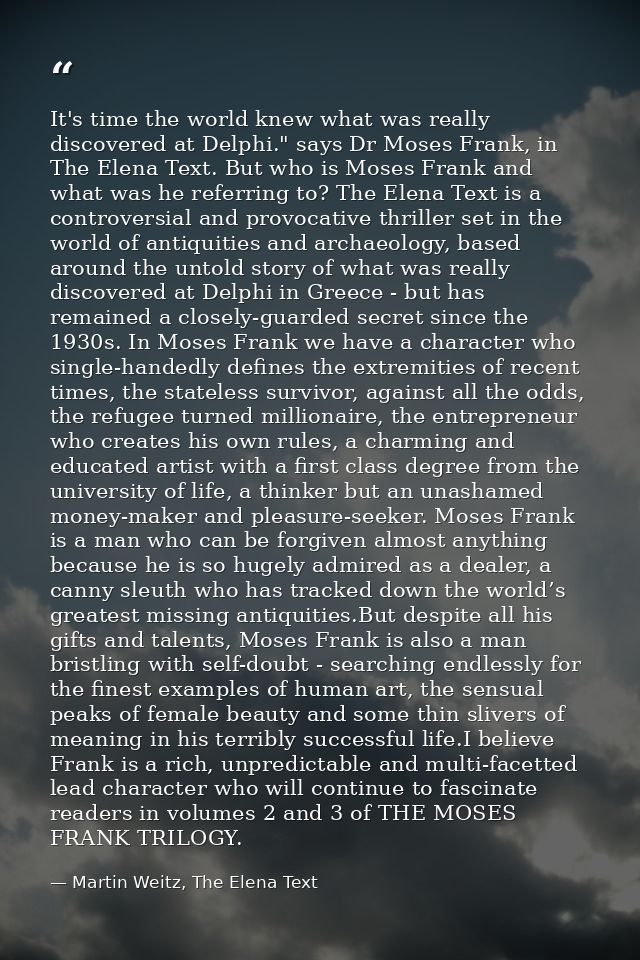 It's time the world knew what was really discovered at Delphi." says Dr Moses Frank, in The Elena Text. But who is Moses — Martin Weitz, The Elena Text