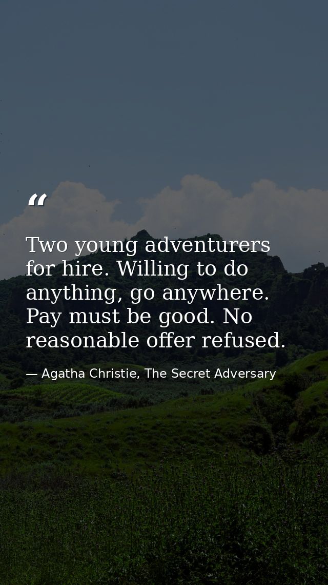 Two young adventurers for hire. Willing to do anything, go anywhere. Pay must be good. No reasonable offer refused. — Agatha Christie, The Secret Adversary