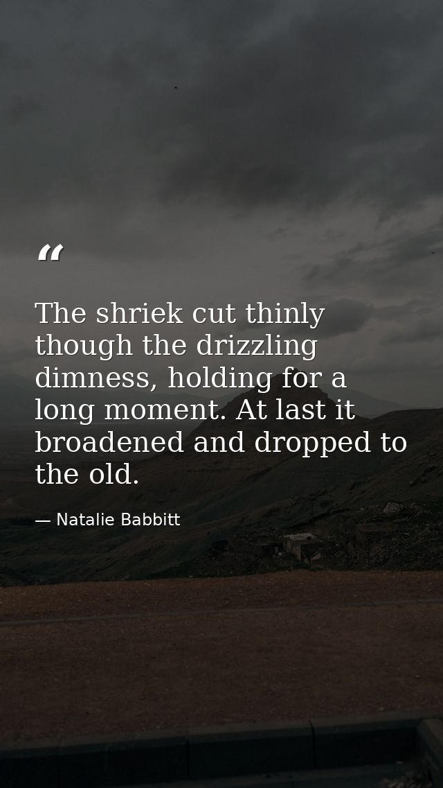 The shriek cut thinly though the drizzling dimness, holding for a long moment. At last it broadened and dropped to the o — Natalie Babbitt
