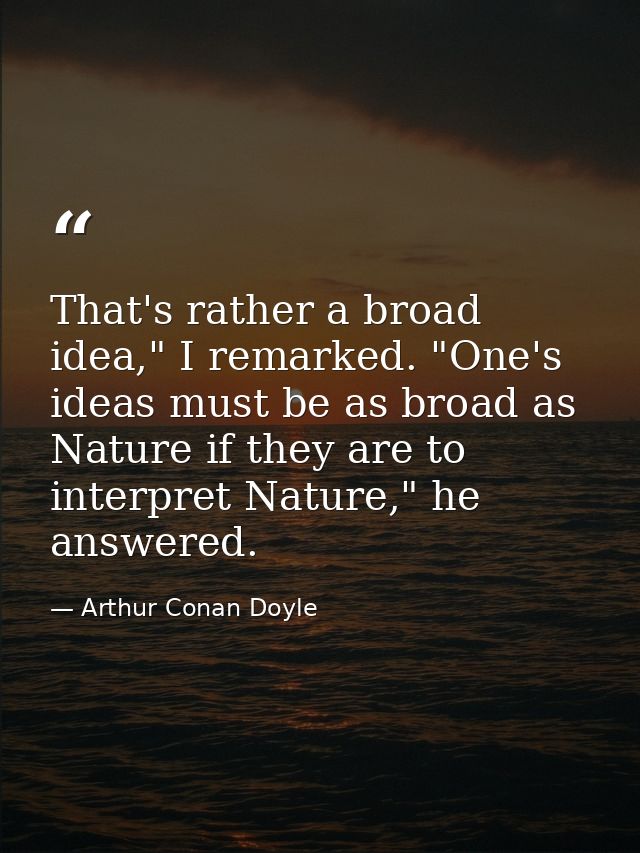 That's rather a broad idea," I remarked. "One's ideas must be as broad as Nature if they are to interpret Nature," he an — Arthur Conan Doyle