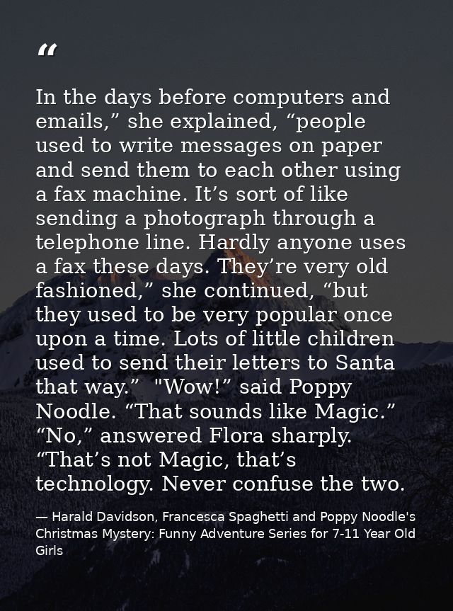 In the days before computers and emails,” she explained, “people used to write messages on paper and send them to each o — Harald Davidson, Francesca Spaghetti and Poppy Noodle's Christmas Mystery: Funny Adventure Series for 7-11 Year Old Girls