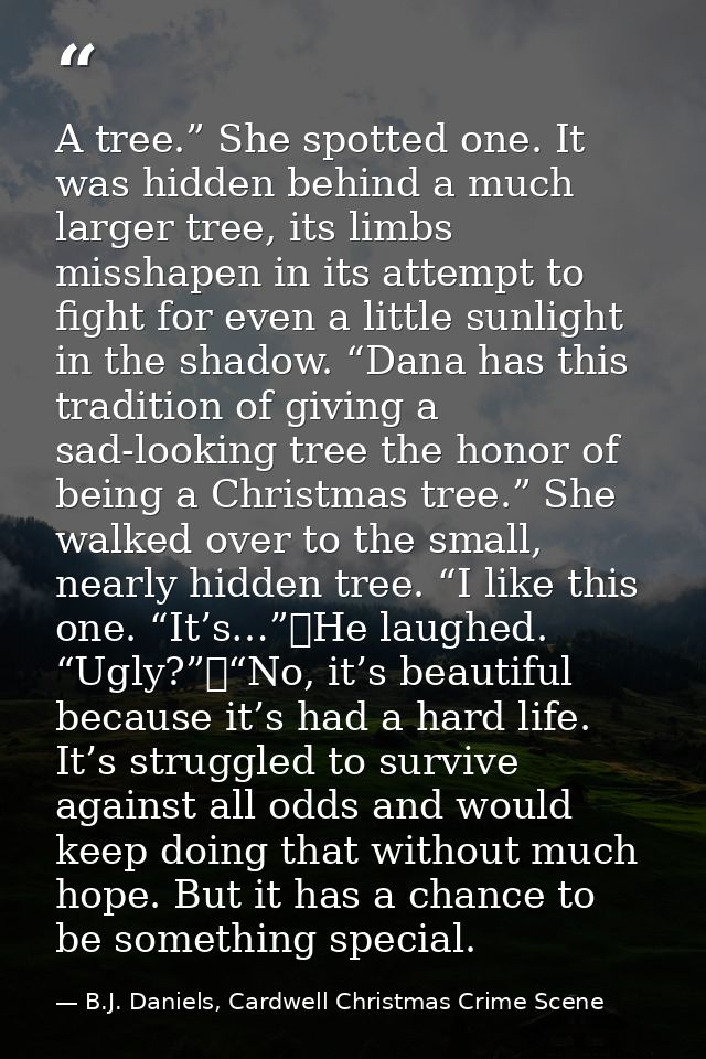 A tree.” She spotted one. It was hidden behind a much larger tree, its limbs misshapen in its attempt to fight for even  — B.J. Daniels, Cardwell Christmas Crime Scene
