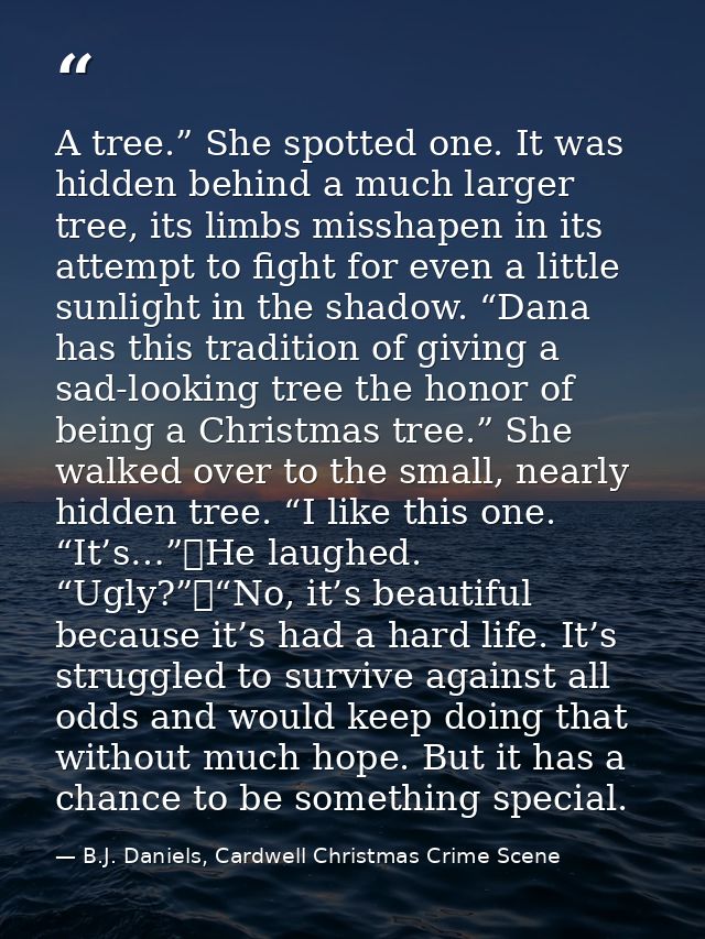 A tree.” She spotted one. It was hidden behind a much larger tree, its limbs misshapen in its attempt to fight for even  — B.J. Daniels, Cardwell Christmas Crime Scene