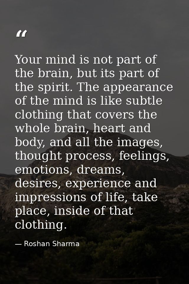 Your mind is not part of the brain, but its part of the spirit. The appearance of the mind is like subtle clothing that  — Roshan Sharma