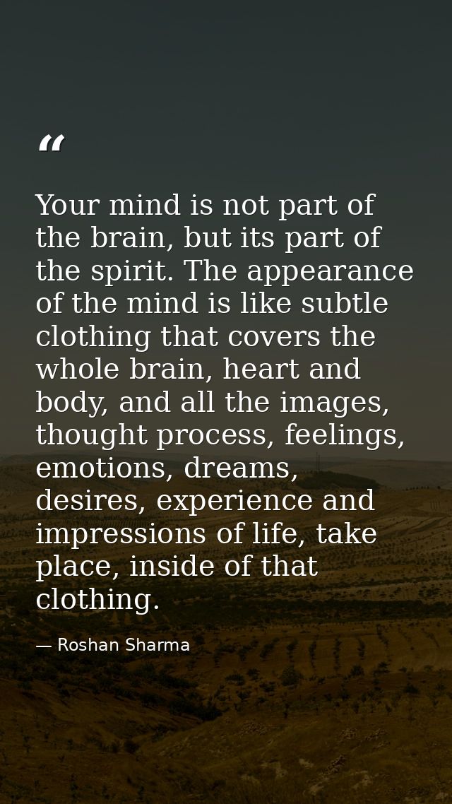 Your mind is not part of the brain, but its part of the spirit. The appearance of the mind is like subtle clothing that  — Roshan Sharma