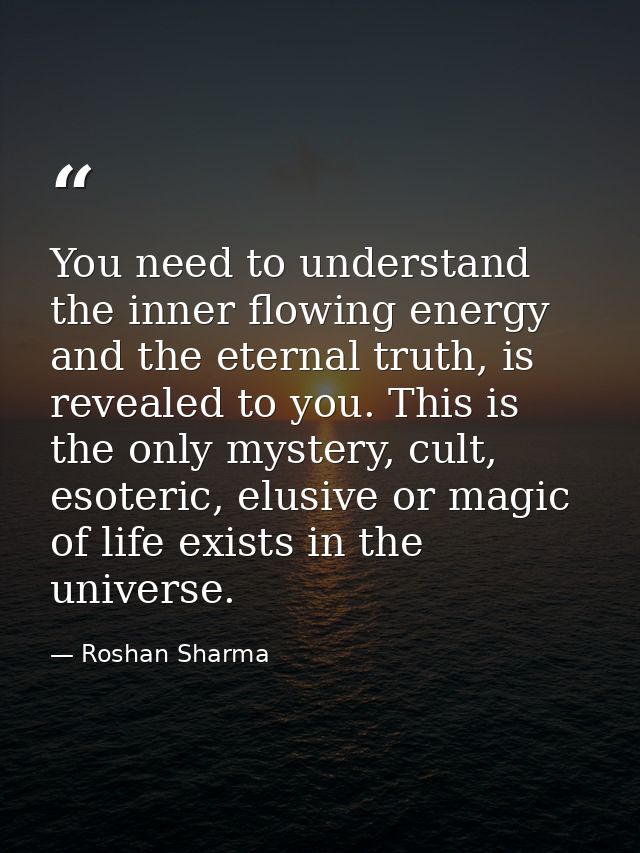You need to understand the inner flowing energy and the eternal truth, is revealed to you. This is the only mystery, cul — Roshan Sharma