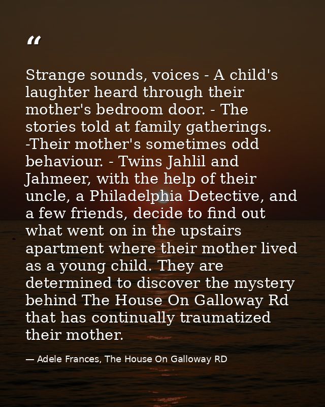 Strange sounds, voices - A child's laughter heard through their mother's bedroom door. - The stories told at family gath — Adele Frances, The House On Galloway RD