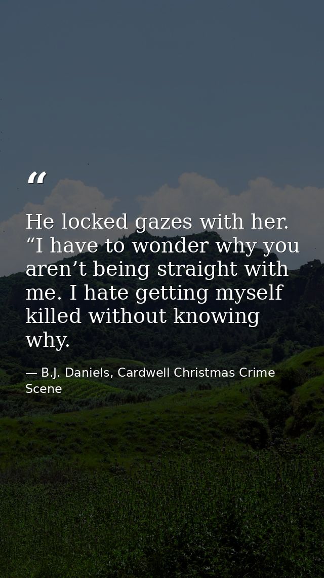 He locked gazes with her. “I have to wonder why you aren’t being straight with me. I hate getting myself killed without  — B.J. Daniels, Cardwell Christmas Crime Scene
