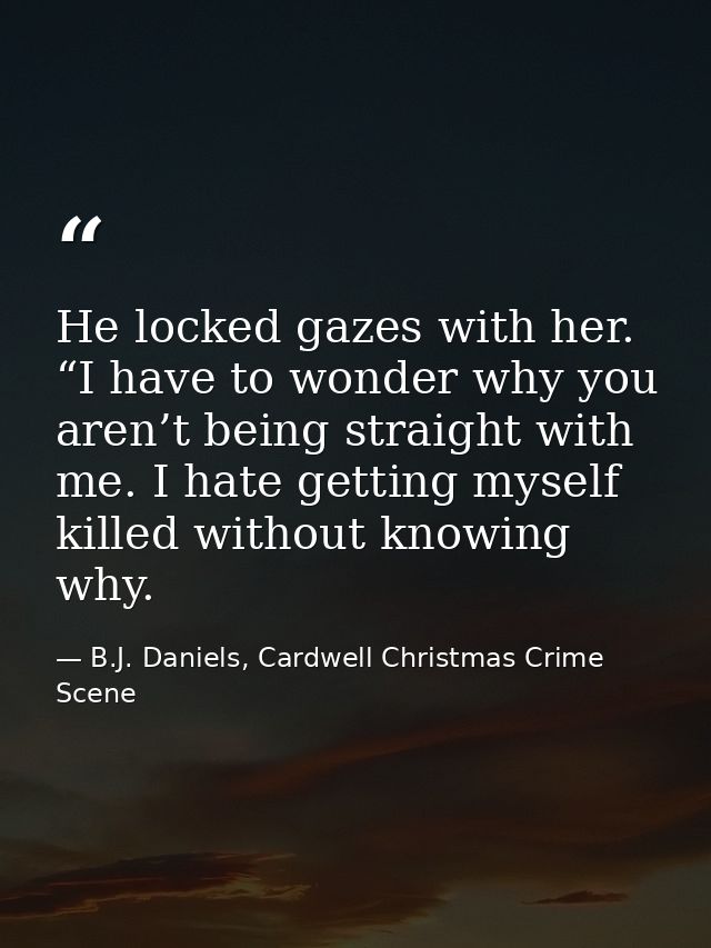He locked gazes with her. “I have to wonder why you aren’t being straight with me. I hate getting myself killed without  — B.J. Daniels, Cardwell Christmas Crime Scene