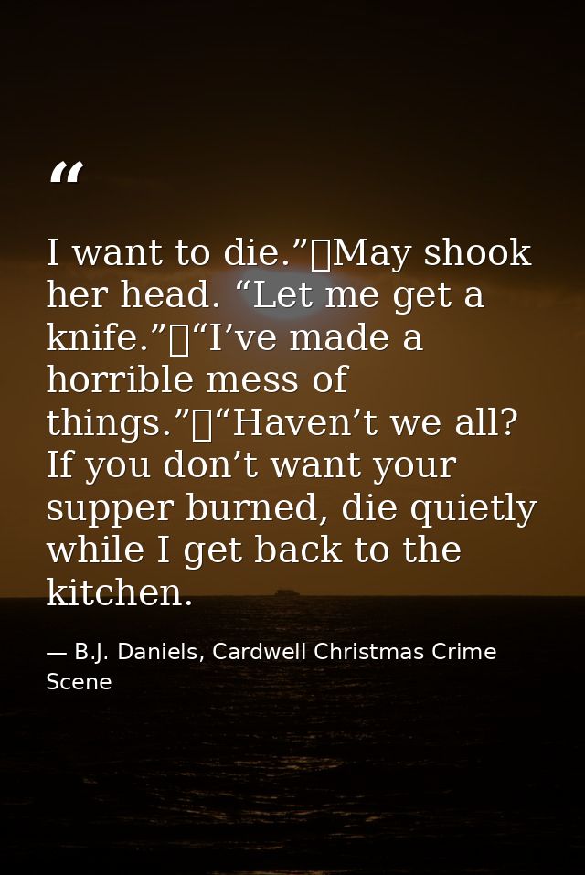I want to die.”	May shook her head. “Let me get a knife.”	“I’ve made a horrible mess of things.”	“Haven’t we all? If you — B.J. Daniels, Cardwell Christmas Crime Scene