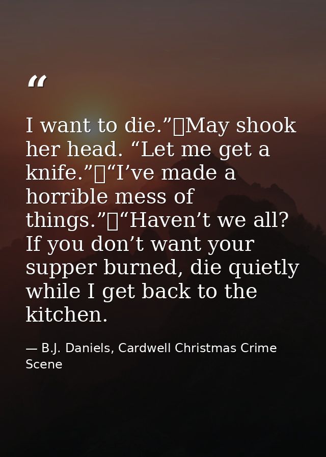 I want to die.”	May shook her head. “Let me get a knife.”	“I’ve made a horrible mess of things.”	“Haven’t we all? If you — B.J. Daniels, Cardwell Christmas Crime Scene
