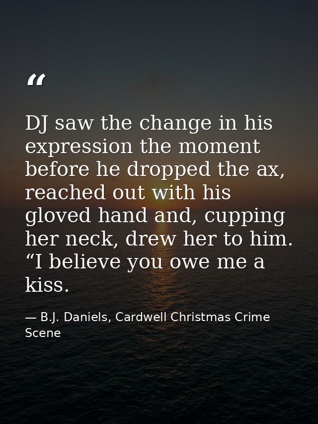 DJ saw the change in his expression the moment before he dropped the ax, reached out with his gloved hand and, cupping h — B.J. Daniels, Cardwell Christmas Crime Scene