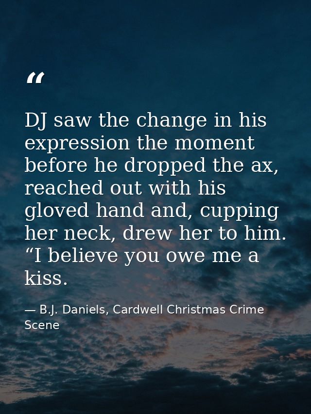 DJ saw the change in his expression the moment before he dropped the ax, reached out with his gloved hand and, cupping h — B.J. Daniels, Cardwell Christmas Crime Scene