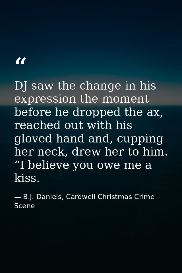 DJ saw the change in his expression the moment before he dropped the ax, reached out with his gloved hand and, cupping h — B.J. Daniels, Cardwell Christmas Crime Scene