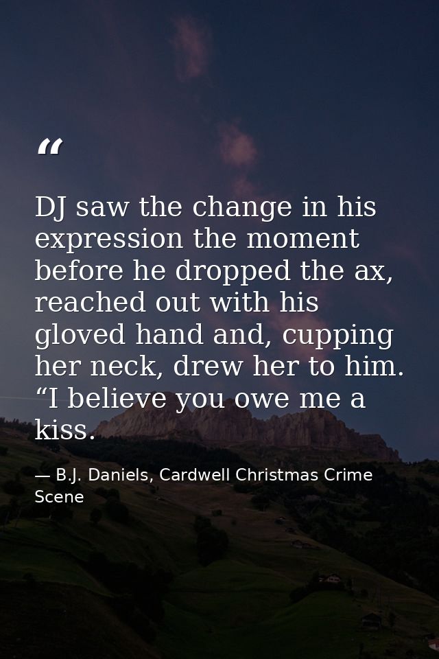 DJ saw the change in his expression the moment before he dropped the ax, reached out with his gloved hand and, cupping h — B.J. Daniels, Cardwell Christmas Crime Scene