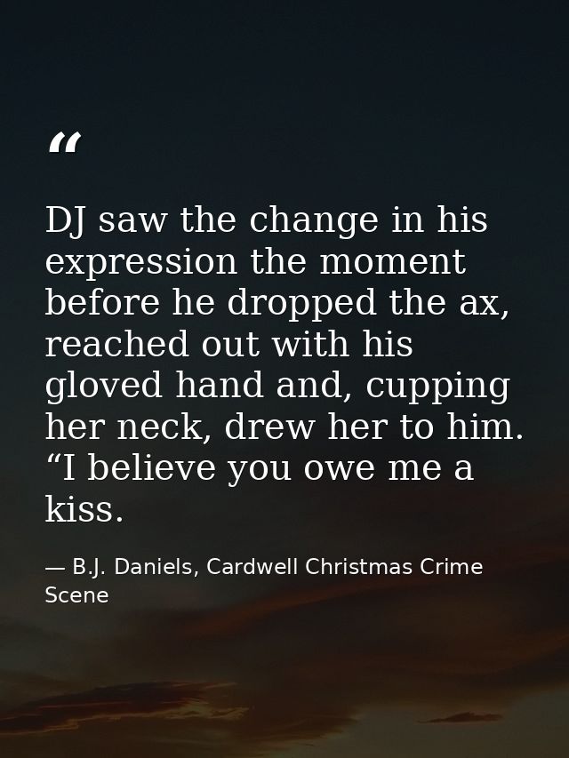DJ saw the change in his expression the moment before he dropped the ax, reached out with his gloved hand and, cupping h — B.J. Daniels, Cardwell Christmas Crime Scene