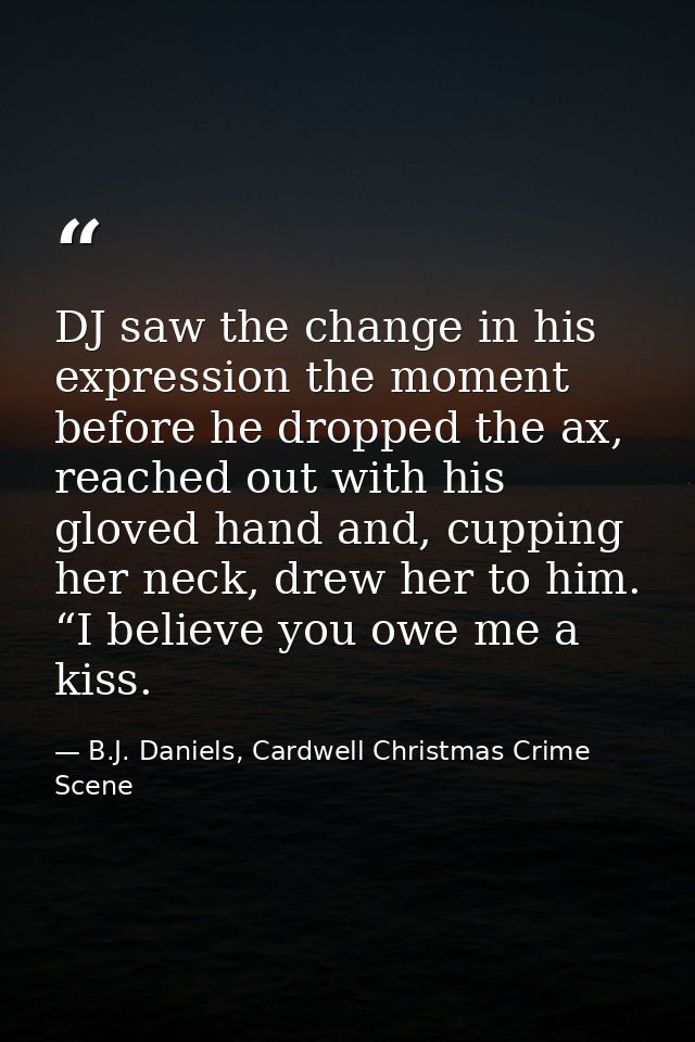 DJ saw the change in his expression the moment before he dropped the ax, reached out with his gloved hand and, cupping h — B.J. Daniels, Cardwell Christmas Crime Scene