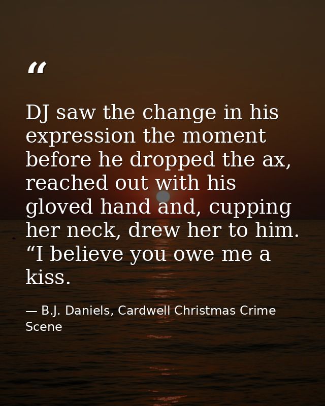 DJ saw the change in his expression the moment before he dropped the ax, reached out with his gloved hand and, cupping h — B.J. Daniels, Cardwell Christmas Crime Scene