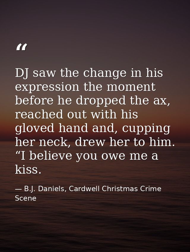 DJ saw the change in his expression the moment before he dropped the ax, reached out with his gloved hand and, cupping h — B.J. Daniels, Cardwell Christmas Crime Scene