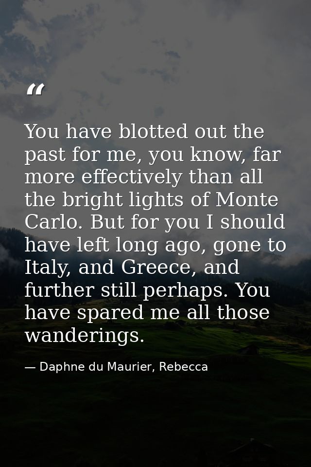 You have blotted out the past for me, you know, far more effectively than all the bright lights of Monte Carlo. But for  — Daphne du Maurier, Rebecca