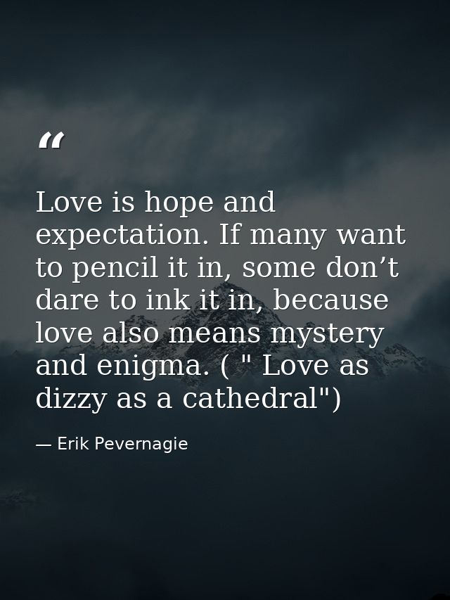 Love is hope and expectation. If many want to pencil it in, some don’t dare to ink it in, because love also means myster — Erik Pevernagie