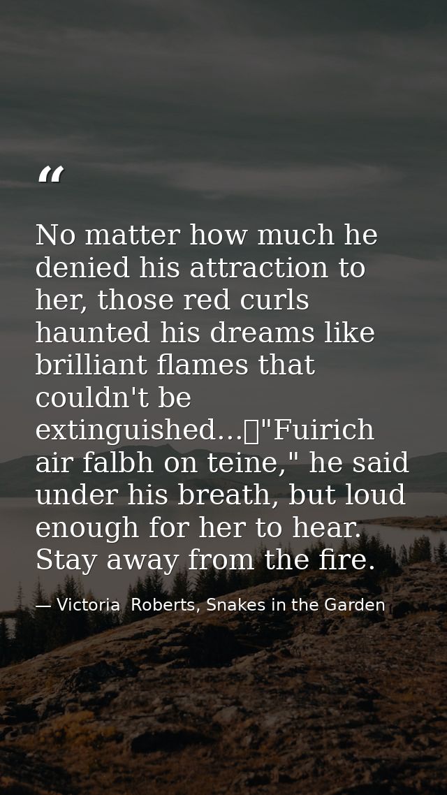 No matter how much he denied his attraction to her, those red curls haunted his dreams like brilliant flames that couldn — Victoria  Roberts, Snakes in the Garden