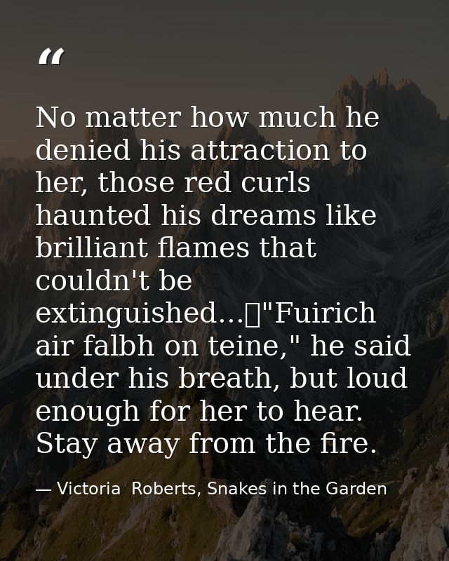 No matter how much he denied his attraction to her, those red curls haunted his dreams like brilliant flames that couldn — Victoria  Roberts, Snakes in the Garden